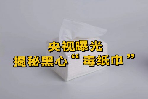 毒紙巾遭央視曝光揭露其隱藏的危害及如何安全用紙